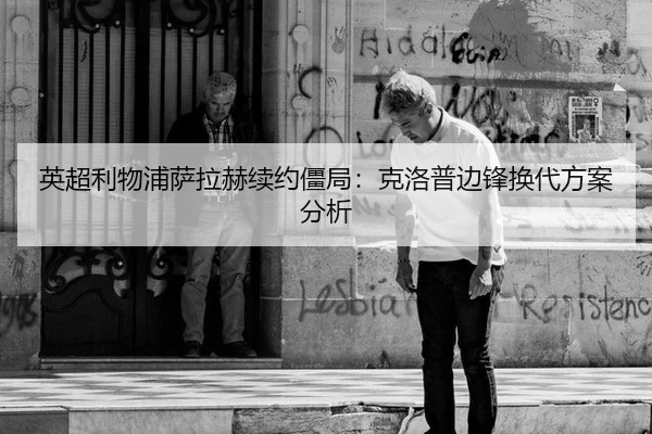 英超利物浦萨拉赫续约僵局：克洛普边锋换代方案分析